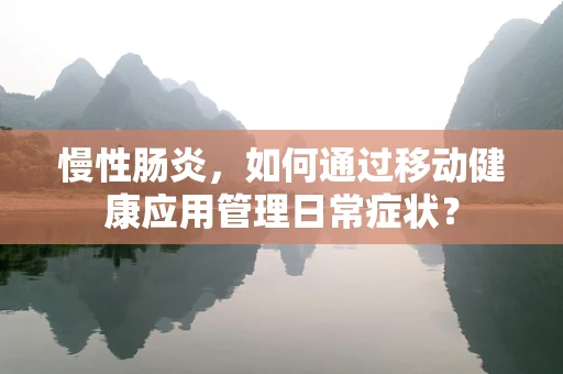 慢性肠炎，如何通过移动健康应用管理日常症状？