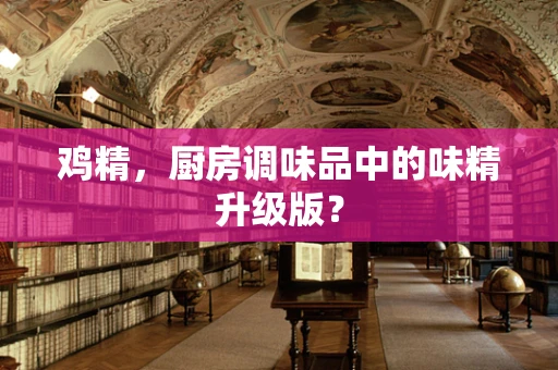 鸡精，厨房调味品中的味精升级版？