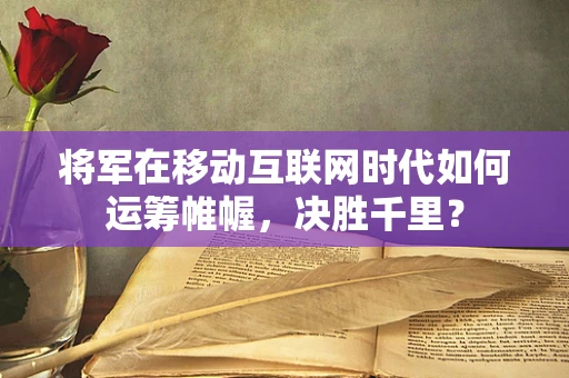 将军在移动互联网时代如何运筹帷幄，决胜千里？