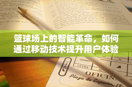 篮球场上的智能革命，如何通过移动技术提升用户体验？