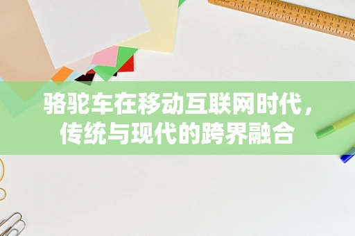 骆驼车在移动互联网时代，传统与现代的跨界融合