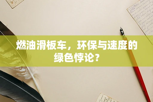 燃油滑板车，环保与速度的绿色悖论？