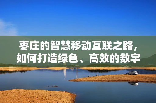 枣庄的智慧移动互联之路，如何打造绿色、高效的数字城市？