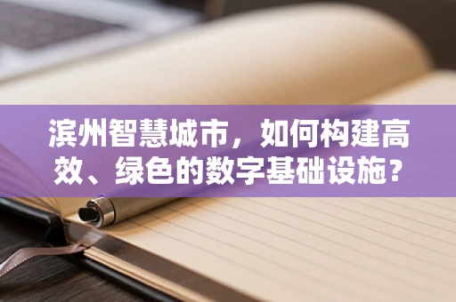 滨州智慧城市，如何构建高效、绿色的数字基础设施？