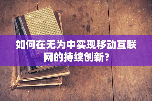 如何在无为中实现移动互联网的持续创新？