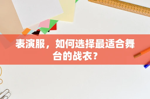 表演服，如何选择最适合舞台的战衣？