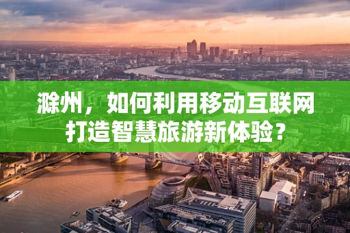 滁州，如何利用移动互联网打造智慧旅游新体验？