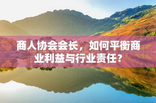 商人协会会长，如何平衡商业利益与行业责任？