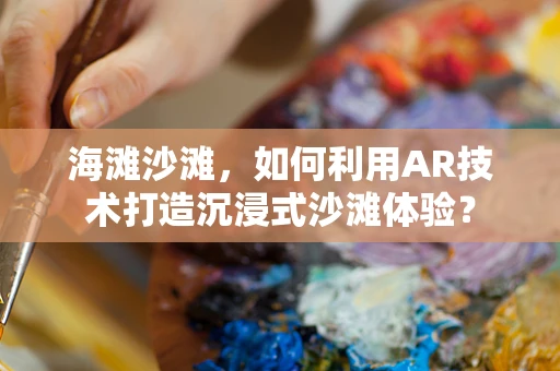 海滩沙滩，如何利用AR技术打造沉浸式沙滩体验？