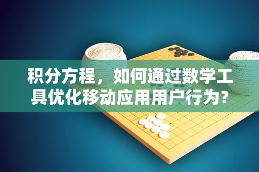 积分方程，如何通过数学工具优化移动应用用户行为？