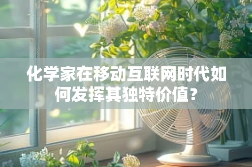 化学家在移动互联网时代如何发挥其独特价值？