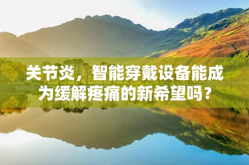 关节炎，智能穿戴设备能成为缓解疼痛的新希望吗？