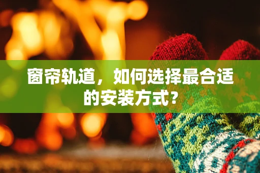 窗帘轨道，如何选择最合适的安装方式？