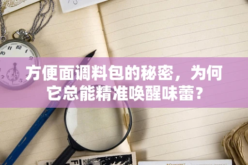 方便面调料包的秘密，为何它总能精准唤醒味蕾？