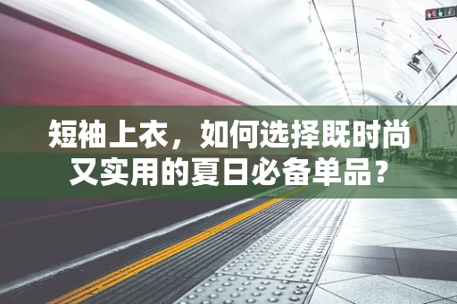 短袖上衣，如何选择既时尚又实用的夏日必备单品？