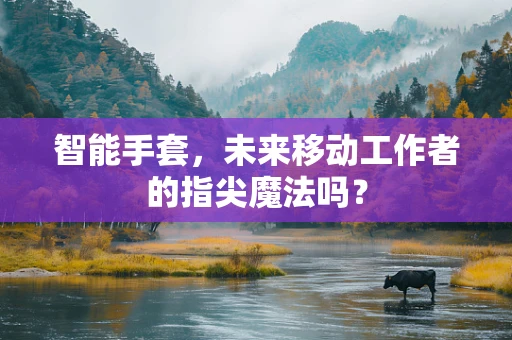 智能手套，未来移动工作者的指尖魔法吗？