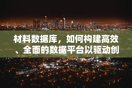材料数据库，如何构建高效、全面的数据平台以驱动创新？