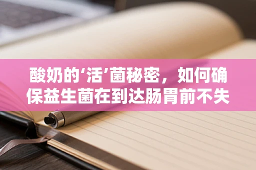 酸奶的‘活’菌秘密，如何确保益生菌在到达肠胃前不失活？
