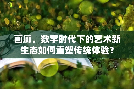 画廊，数字时代下的艺术新生态如何重塑传统体验？