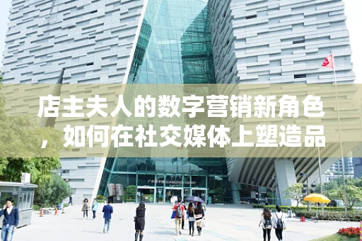 店主夫人的数字营销新角色，如何在社交媒体上塑造品牌形象？