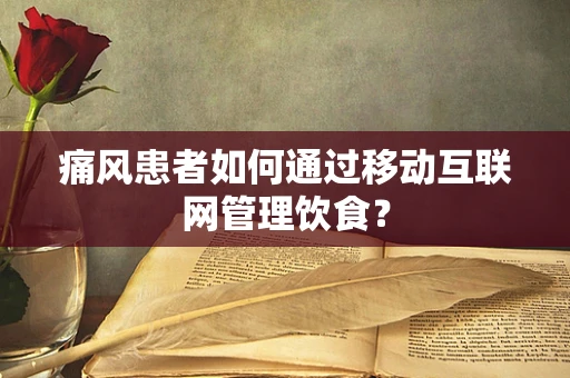痛风患者如何通过移动互联网管理饮食？