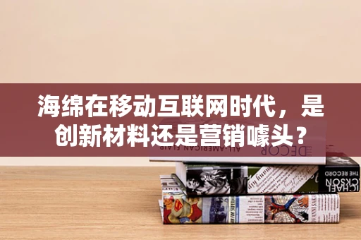 海绵在移动互联网时代，是创新材料还是营销噱头？