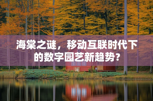 海棠之谜，移动互联时代下的数字园艺新趋势？