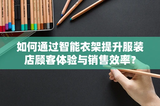 如何通过智能衣架提升服装店顾客体验与销售效率？