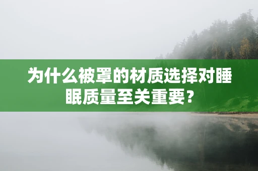 为什么被罩的材质选择对睡眠质量至关重要？