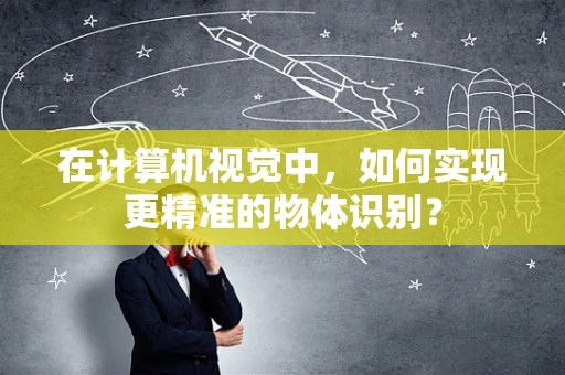 在计算机视觉中，如何实现更精准的物体识别？