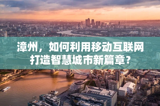 漳州，如何利用移动互联网打造智慧城市新篇章？
