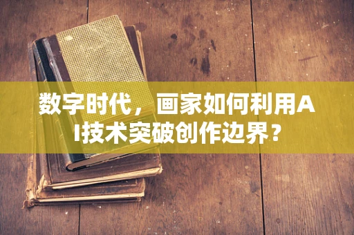 数字时代，画家如何利用AI技术突破创作边界？