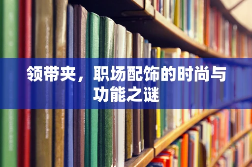 领带夹，职场配饰的时尚与功能之谜