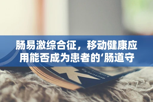 肠易激综合征，移动健康应用能否成为患者的‘肠道守护者’？