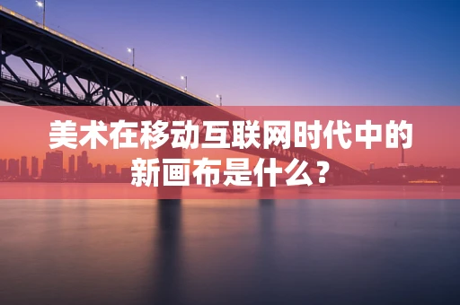 美术在移动互联网时代中的新画布是什么？
