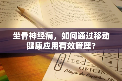 坐骨神经痛，如何通过移动健康应用有效管理？