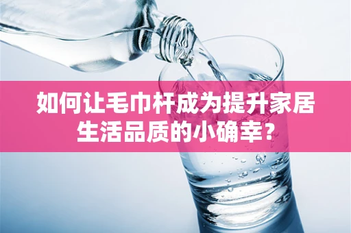 如何让毛巾杆成为提升家居生活品质的小确幸？