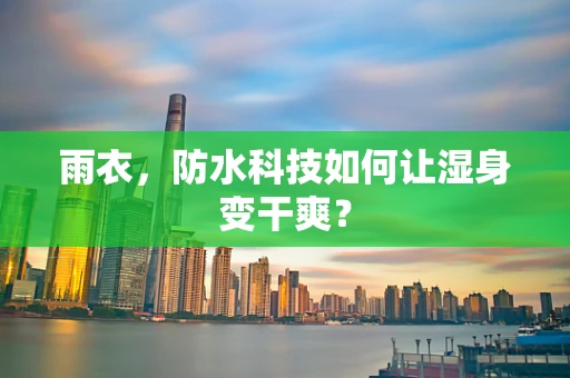 雨衣，防水科技如何让湿身变干爽？