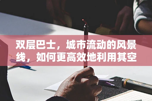 双层巴士，城市流动的风景线，如何更高效地利用其空间？