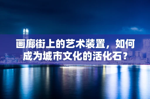 画廊街上的艺术装置，如何成为城市文化的活化石？