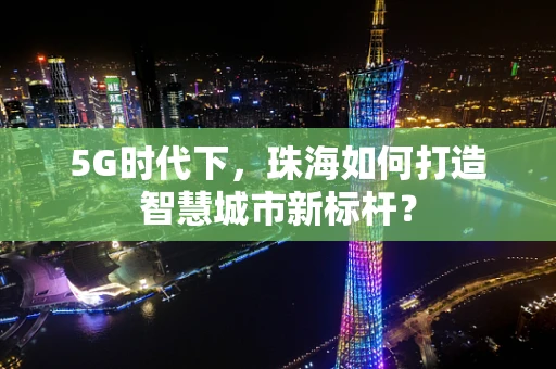 5G时代下，珠海如何打造智慧城市新标杆？