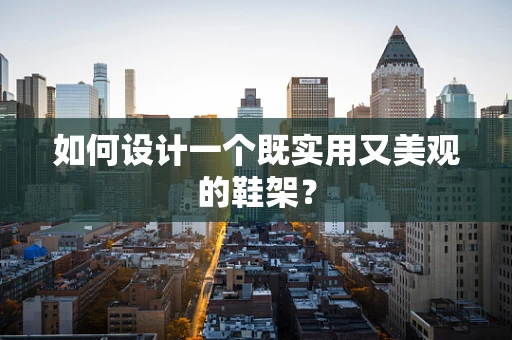如何设计一个既实用又美观的鞋架？