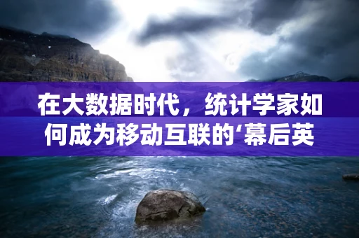 在大数据时代，统计学家如何成为移动互联的‘幕后英雄’？