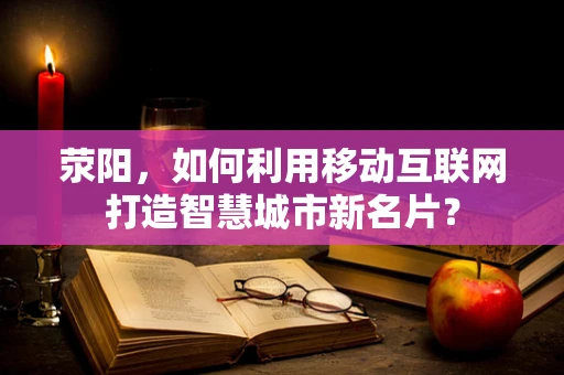 荥阳，如何利用移动互联网打造智慧城市新名片？