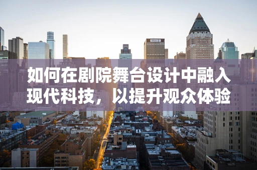 如何在剧院舞台设计中融入现代科技，以提升观众体验？
