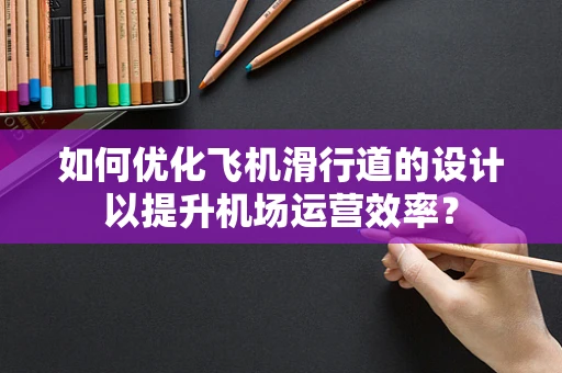 如何优化飞机滑行道的设计以提升机场运营效率？