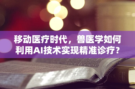 移动医疗时代，兽医学如何利用AI技术实现精准诊疗？