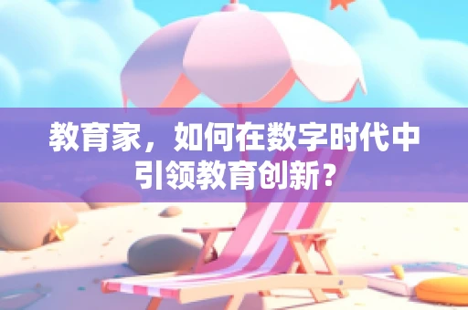 教育家，如何在数字时代中引领教育创新？
