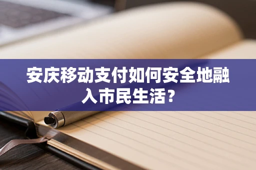 安庆移动支付如何安全地融入市民生活？