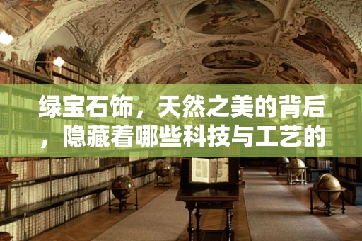 绿宝石饰，天然之美的背后，隐藏着哪些科技与工艺的秘密？